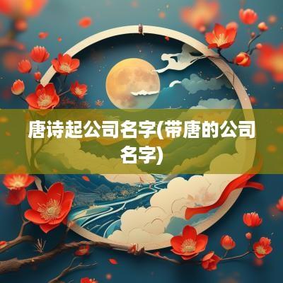 唐诗起公司名字(带唐的公司名字)