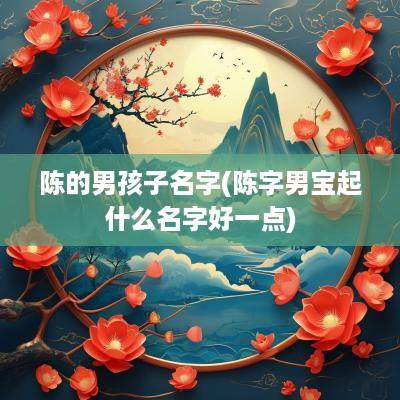 陈的男孩子名字(陈字男宝起什么名字好一点)