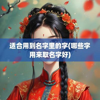 适合用到名字里的字(哪些字用来取名字好)