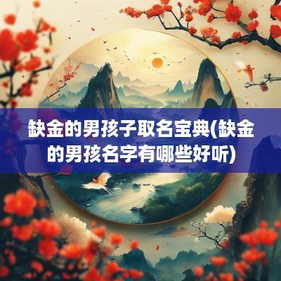 缺金的男孩子取名宝典(缺金的男孩名字有哪些好听)