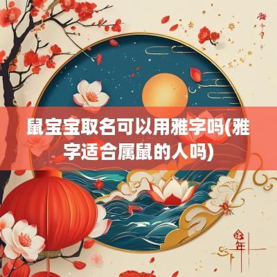 鼠宝宝取名可以用雅字吗(雅字适合属鼠的人吗)