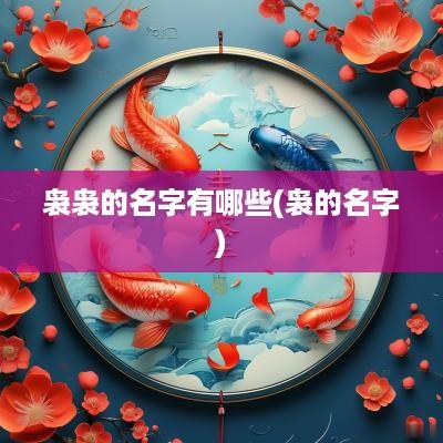 袅袅的名字有哪些(袅的名字)