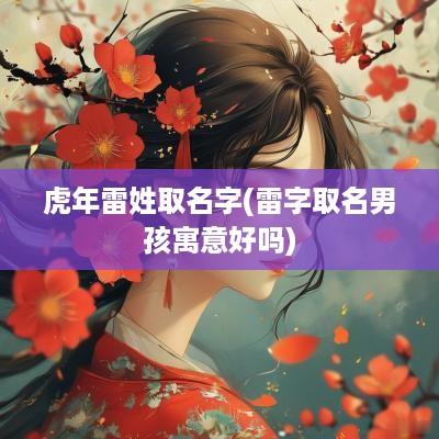 蛇年雷姓取名字(雷字取名男孩寓意好吗)