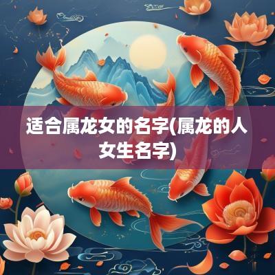 适合属龙女的名字(属龙的人女生名字)