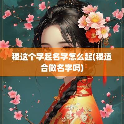 稷这个字起名字怎么起(稷适合做名字吗)