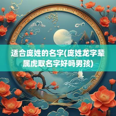 适合庞姓的名字(庞姓龙字辈属虎取名字好吗男孩)