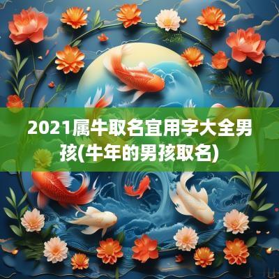 2025属牛取名宜用字大全男孩(蛇年的男孩取名)