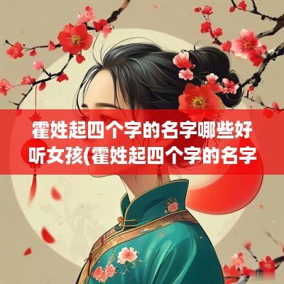 霍姓起四个字的名字哪些好听女孩(霍姓起四个字的名字哪些好听点)