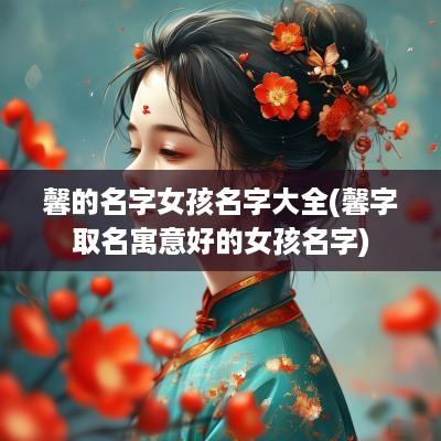 馨的名字女孩名字大全(馨字取名寓意好的女孩名字)