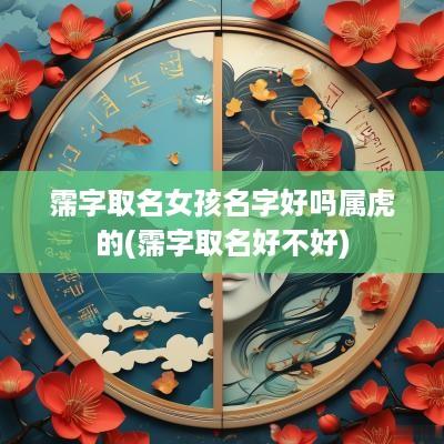 霈字取名女孩名字好吗属虎的(霈字取名好不好)