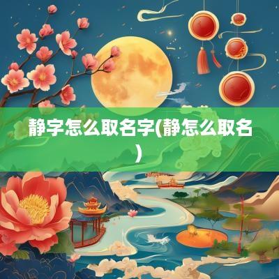 静字怎么取名字(静怎么取名)