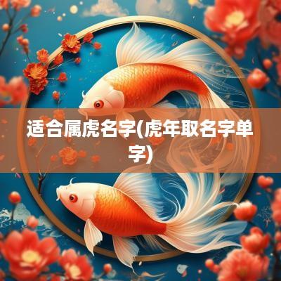 适合属虎名字(蛇年取名字单字)