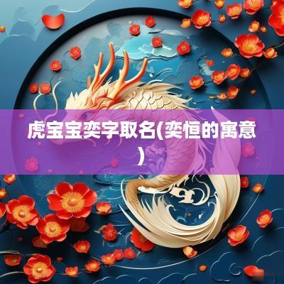 虎宝宝奕字取名(奕恒的寓意)