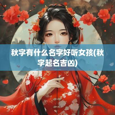 秋字有什么名字好听女孩(秋字起名吉凶)