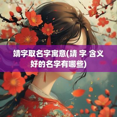 靖字取名字寓意(靖 字 含义好的名字有哪些)