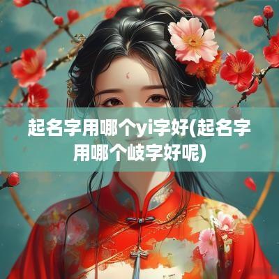 起名字用哪个yi字好(起名字用哪个岐字好呢)
