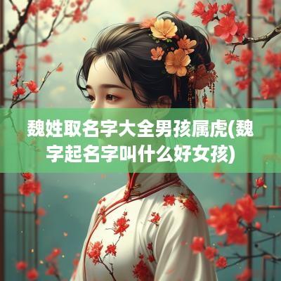 魏姓取名字大全男孩属虎(魏字起名字叫什么好女孩)