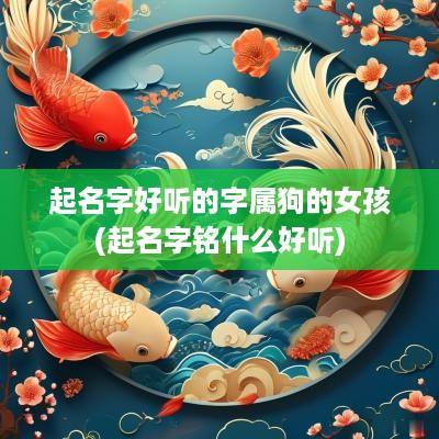 起名字好听的字属狗的女孩(起名字铭什么好听)