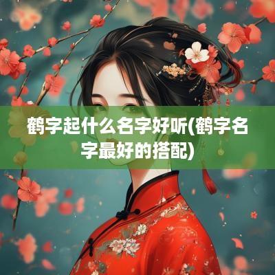 鹤字起什么名字好听(鹤字名字最好的搭配)
