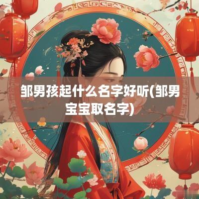 邹男孩起什么名字好听(邹男宝宝取名字)