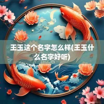 王玉这个名字怎么样(王玉什么名字好听)