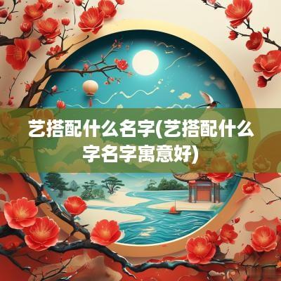 艺搭配什么名字(艺搭配什么字名字寓意好)