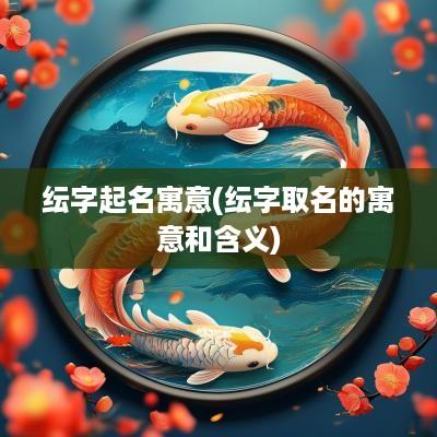 纭字起名寓意(纭字取名的寓意和含义)