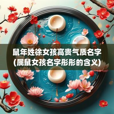 蛇年姓徐女孩高贵气质名字(属鼠女孩名字彤彤的含义)