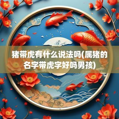 猪带虎有什么说法吗(属猪的名字带虎字好吗男孩)