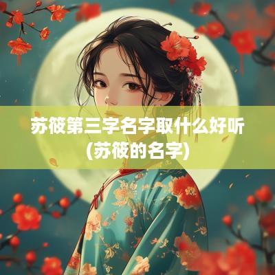 苏筱第三字名字取什么好听(苏筱的名字)