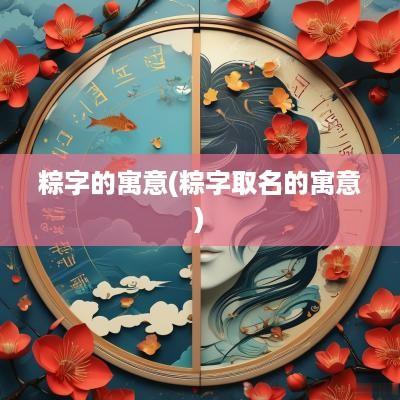 粽字的寓意(粽字取名的寓意)