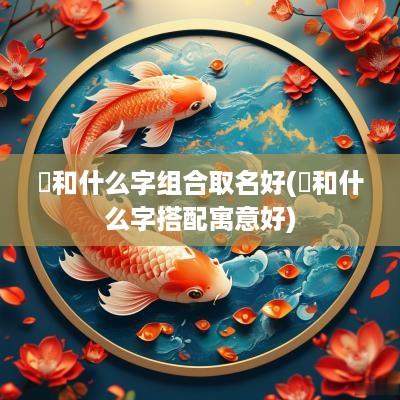 畇和什么字组合取名好(馫和什么字搭配寓意好)