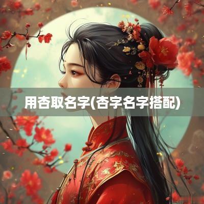 用杏取名字(杏字名字搭配)