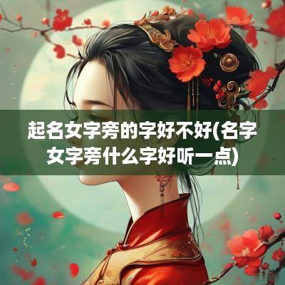 起名女字旁的字好不好(名字女字旁什么字好听一点)