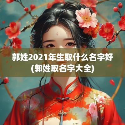 郭姓2025年生取什么名字好(郭姓取名字大全)
