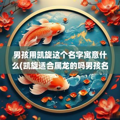 男孩用凯旋这个名字寓意什么(凯旋适合属龙的吗男孩名字怎么取)