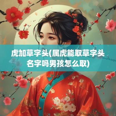 虎加草字头(属虎能取草字头名字吗男孩怎么取)