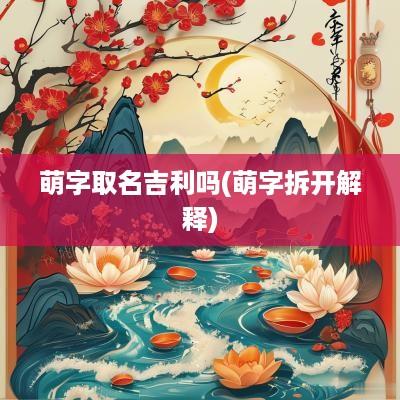 萌字取名吉利吗(萌字拆开解释)