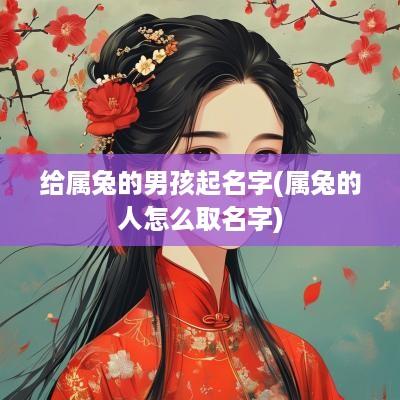 给属兔的男孩起名字(属兔的人怎么取名字)