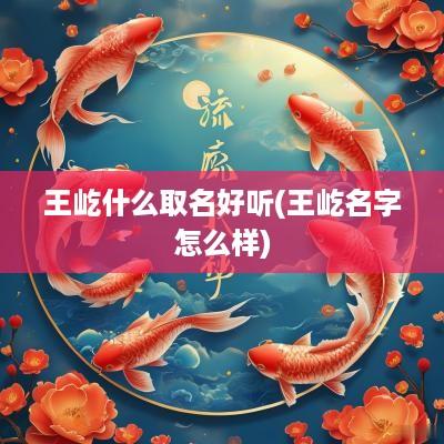 王屹什么取名好听(王屹名字怎么样)