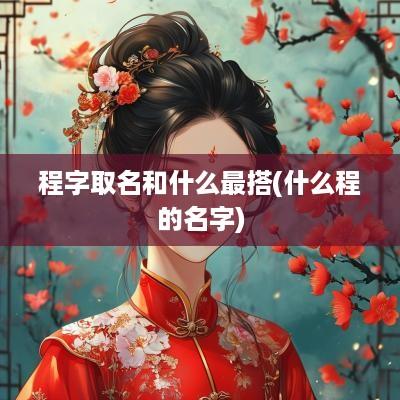 程字取名和什么最搭(什么程的名字)