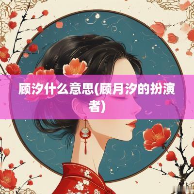 顾汐什么意思(顾月汐的扮演者)