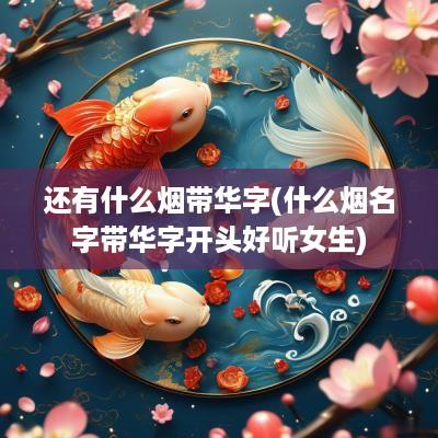 还有什么烟带华字(什么烟名字带华字开头好听女生)