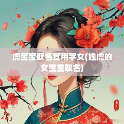 虎宝宝取名宜用字女(姓虎的女宝宝取名)