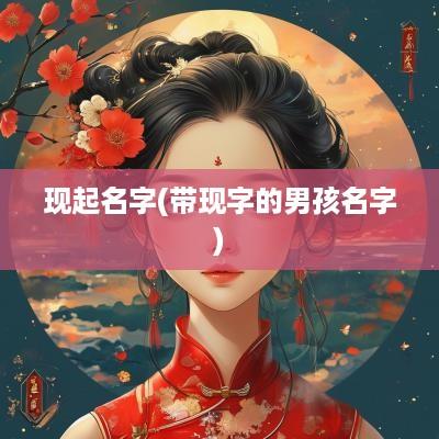 现起名字(带现字的男孩名字)