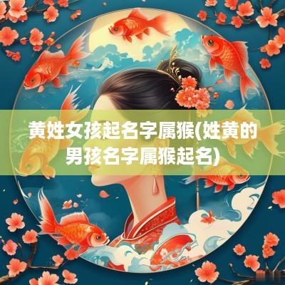 黄姓女孩起名字属猴(姓黄的男孩名字属猴起名)