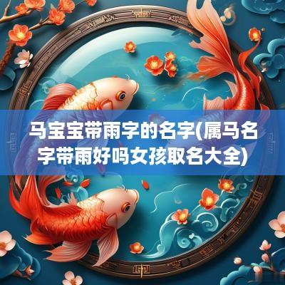 马宝宝带雨字的名字(属马名字带雨好吗女孩取名大全)