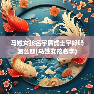 马姓女孩名字属虎土字好吗怎么取(马姓女孩名字)