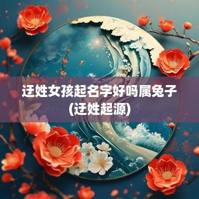 迂姓女孩起名字好吗属兔子(迂姓起源)