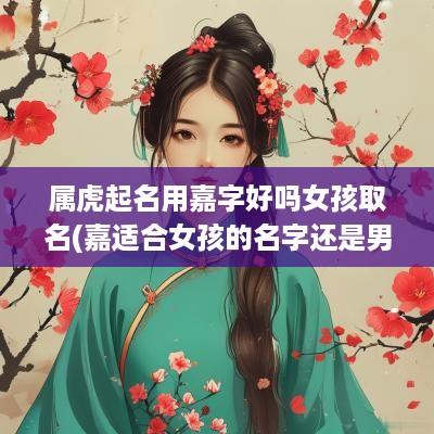 属虎起名用嘉字好吗女孩取名(嘉适合女孩的名字还是男孩)